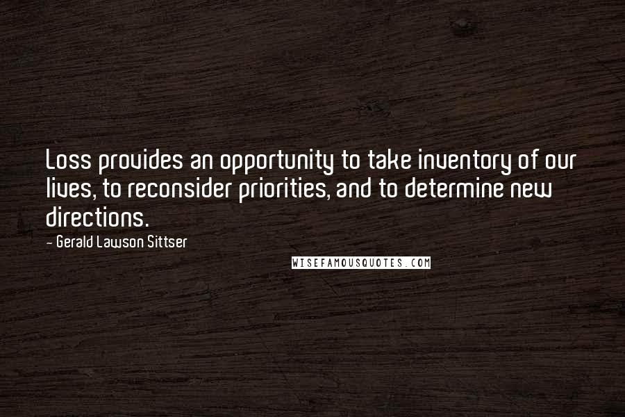 Gerald Lawson Sittser Quotes: Loss provides an opportunity to take inventory of our lives, to reconsider priorities, and to determine new directions.