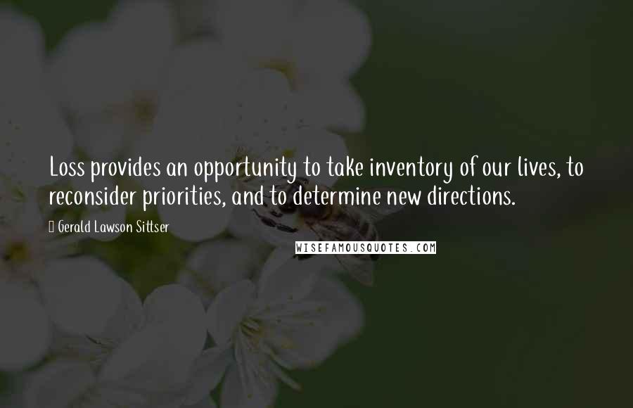 Gerald Lawson Sittser Quotes: Loss provides an opportunity to take inventory of our lives, to reconsider priorities, and to determine new directions.
