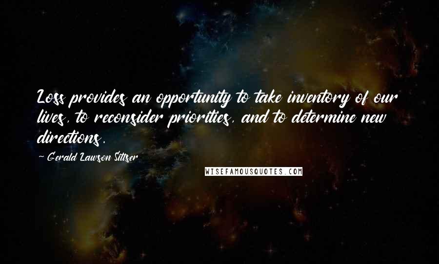 Gerald Lawson Sittser Quotes: Loss provides an opportunity to take inventory of our lives, to reconsider priorities, and to determine new directions.