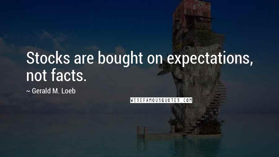 Gerald M. Loeb Quotes: Stocks are bought on expectations, not facts.