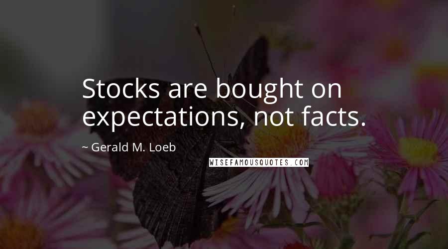 Gerald M. Loeb Quotes: Stocks are bought on expectations, not facts.