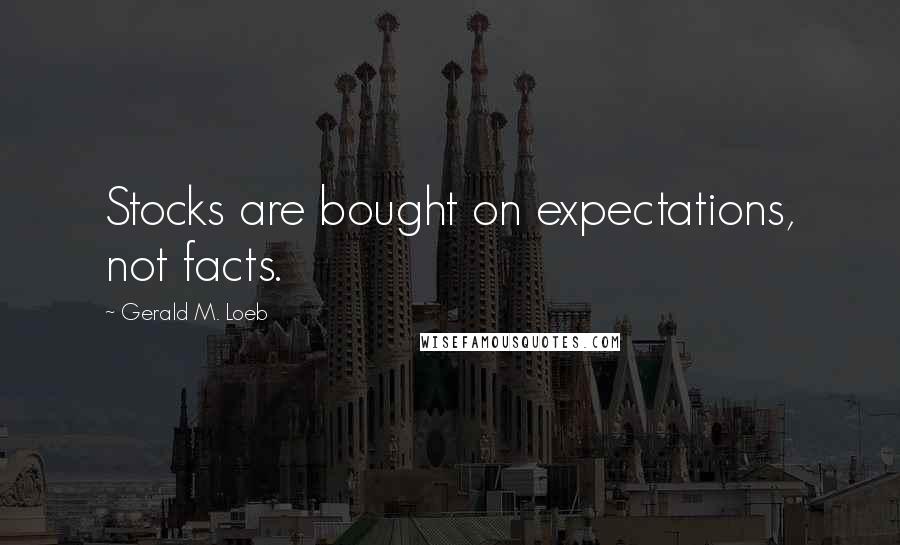 Gerald M. Loeb Quotes: Stocks are bought on expectations, not facts.