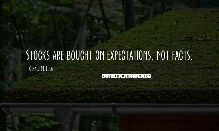 Gerald M. Loeb Quotes: Stocks are bought on expectations, not facts.