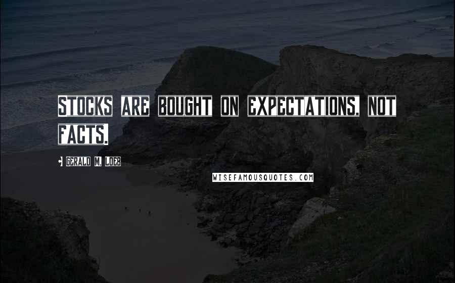 Gerald M. Loeb Quotes: Stocks are bought on expectations, not facts.
