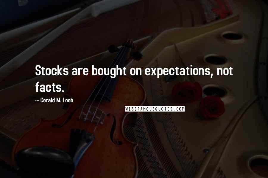 Gerald M. Loeb Quotes: Stocks are bought on expectations, not facts.