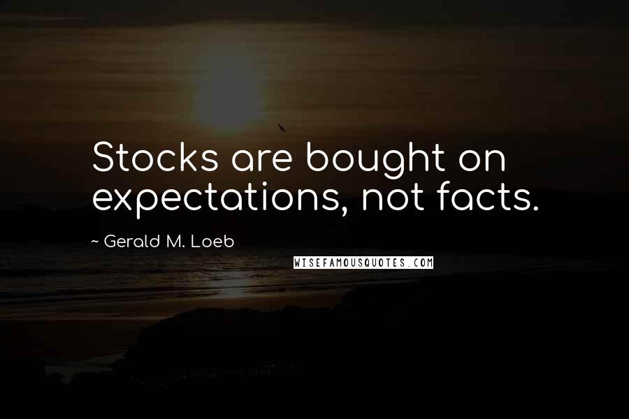 Gerald M. Loeb Quotes: Stocks are bought on expectations, not facts.