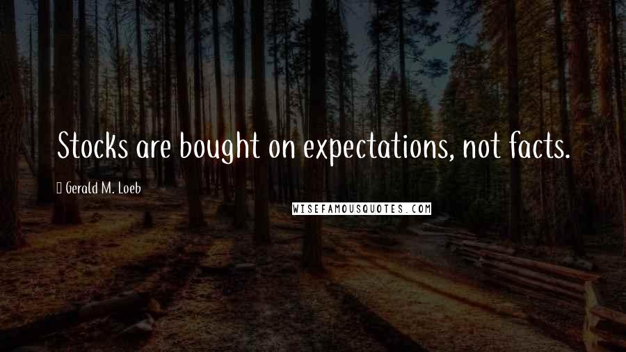 Gerald M. Loeb Quotes: Stocks are bought on expectations, not facts.
