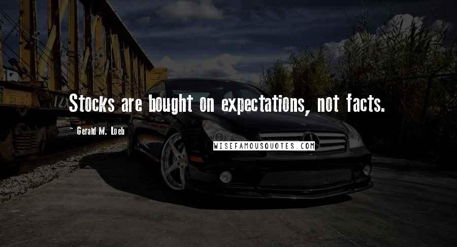 Gerald M. Loeb Quotes: Stocks are bought on expectations, not facts.