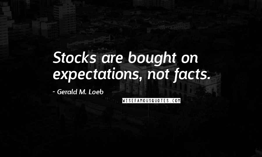 Gerald M. Loeb Quotes: Stocks are bought on expectations, not facts.