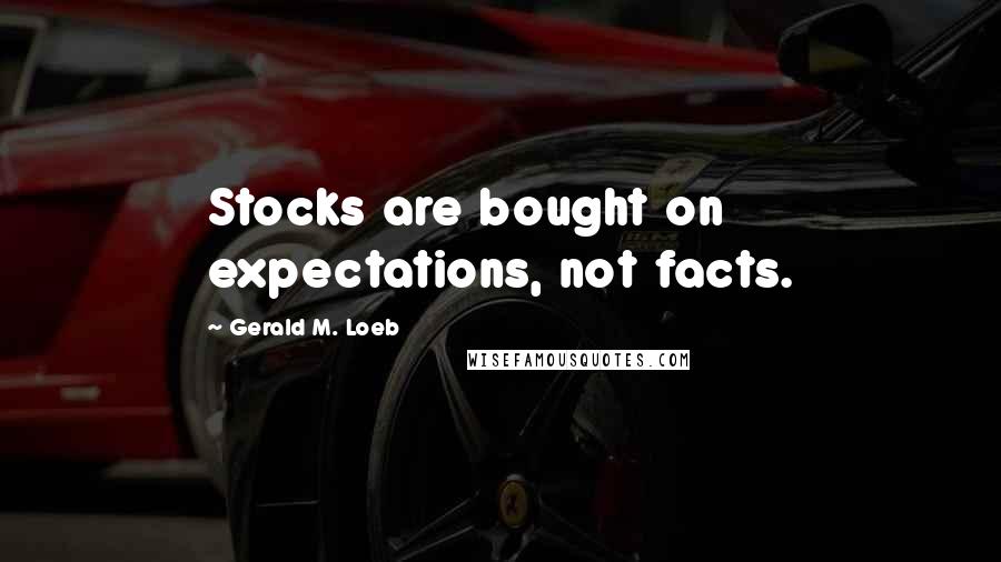 Gerald M. Loeb Quotes: Stocks are bought on expectations, not facts.