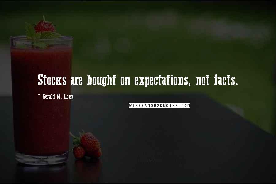 Gerald M. Loeb Quotes: Stocks are bought on expectations, not facts.