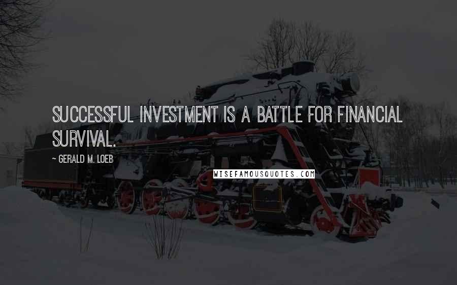 Gerald M. Loeb Quotes: Successful investment is a battle for financial survival.