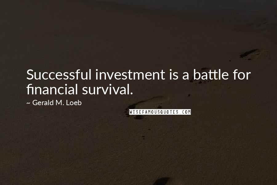 Gerald M. Loeb Quotes: Successful investment is a battle for financial survival.