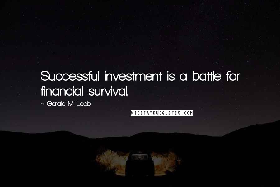Gerald M. Loeb Quotes: Successful investment is a battle for financial survival.