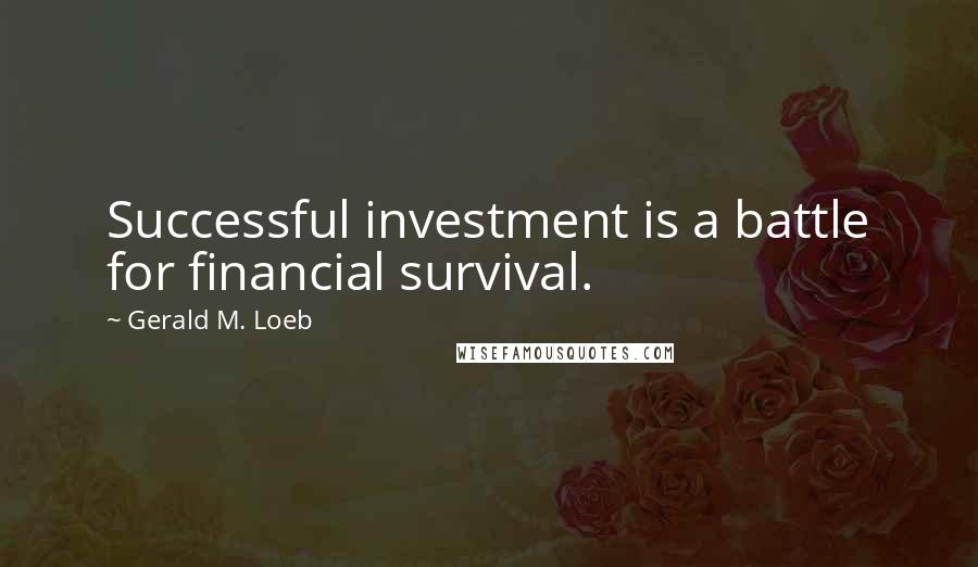 Gerald M. Loeb Quotes: Successful investment is a battle for financial survival.