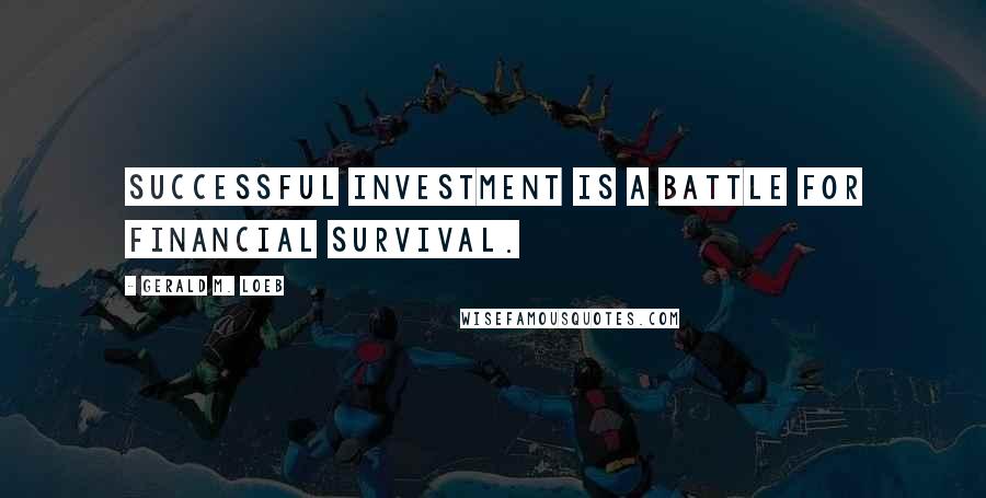 Gerald M. Loeb Quotes: Successful investment is a battle for financial survival.