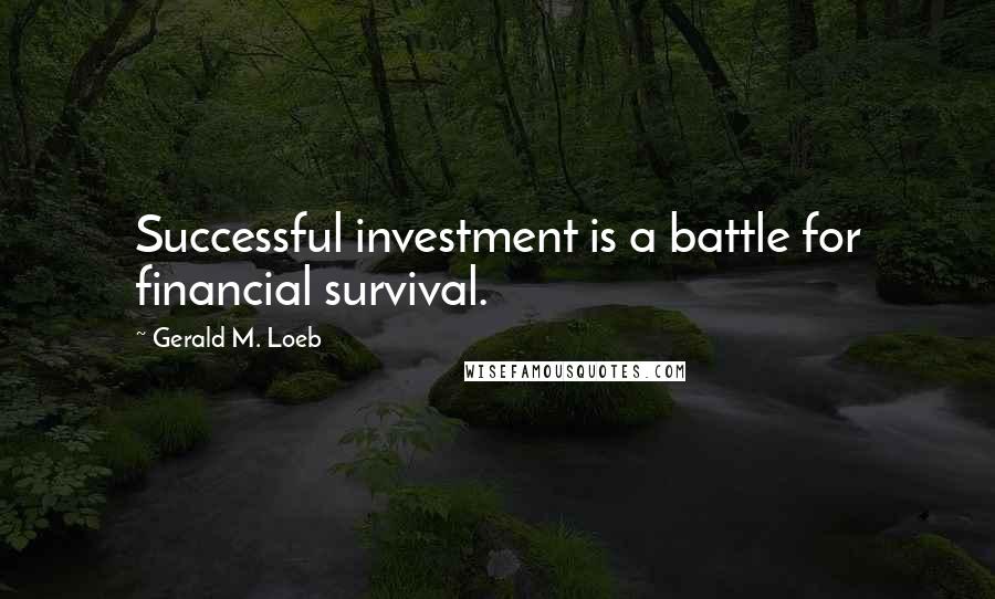 Gerald M. Loeb Quotes: Successful investment is a battle for financial survival.