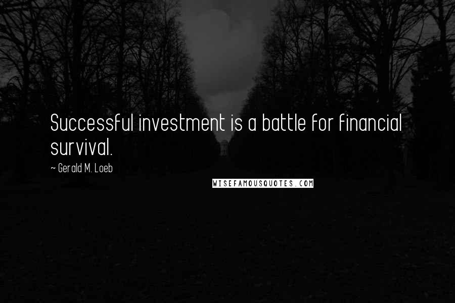 Gerald M. Loeb Quotes: Successful investment is a battle for financial survival.