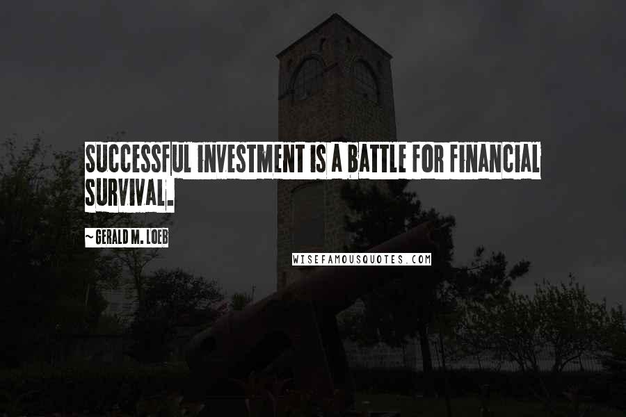 Gerald M. Loeb Quotes: Successful investment is a battle for financial survival.