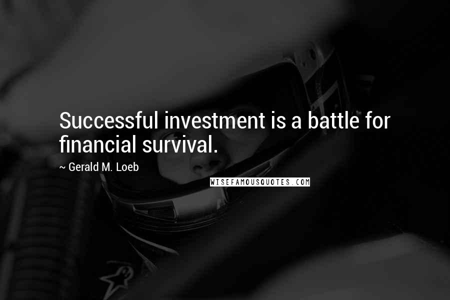 Gerald M. Loeb Quotes: Successful investment is a battle for financial survival.