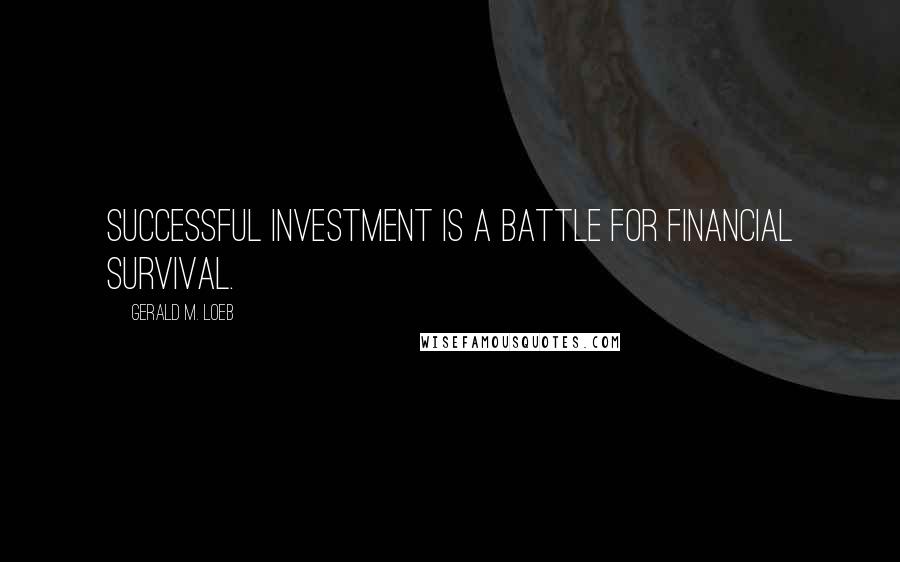 Gerald M. Loeb Quotes: Successful investment is a battle for financial survival.