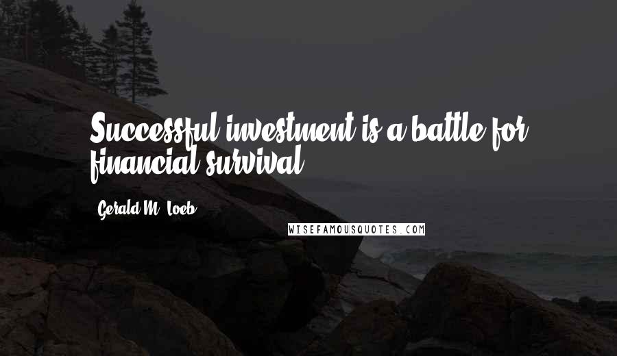 Gerald M. Loeb Quotes: Successful investment is a battle for financial survival.