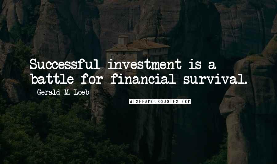 Gerald M. Loeb Quotes: Successful investment is a battle for financial survival.