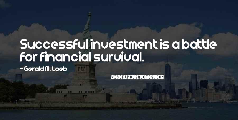 Gerald M. Loeb Quotes: Successful investment is a battle for financial survival.