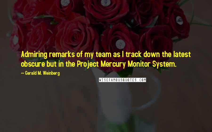Gerald M. Weinberg Quotes: Admiring remarks of my team as I track down the latest obscure but in the Project Mercury Monitor System.