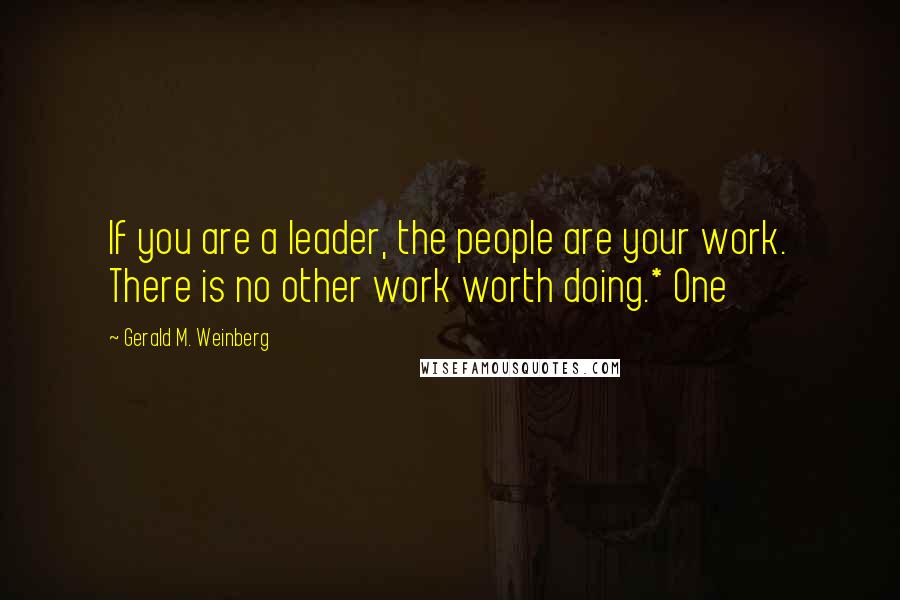 Gerald M. Weinberg Quotes: If you are a leader, the people are your work. There is no other work worth doing.* One