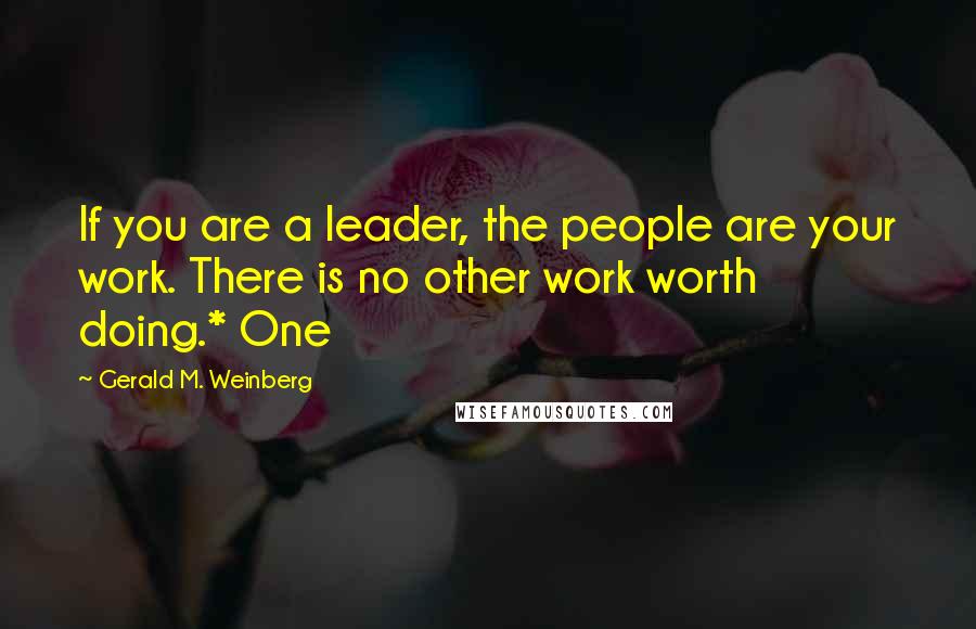 Gerald M. Weinberg Quotes: If you are a leader, the people are your work. There is no other work worth doing.* One