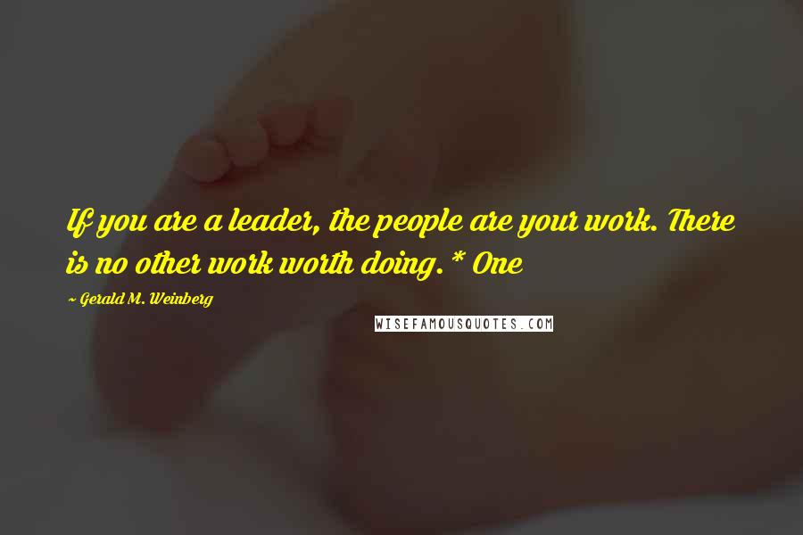 Gerald M. Weinberg Quotes: If you are a leader, the people are your work. There is no other work worth doing.* One