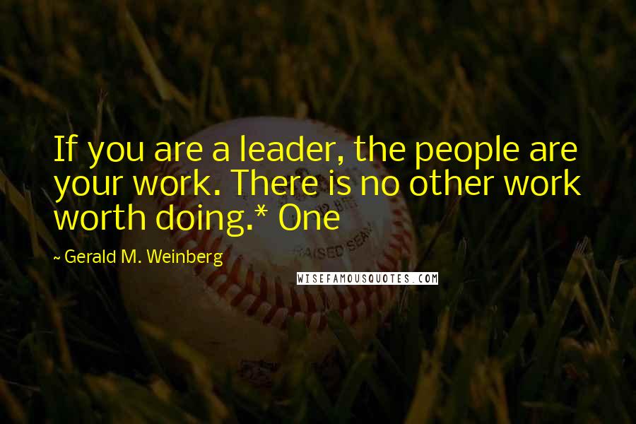 Gerald M. Weinberg Quotes: If you are a leader, the people are your work. There is no other work worth doing.* One