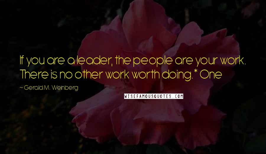 Gerald M. Weinberg Quotes: If you are a leader, the people are your work. There is no other work worth doing.* One