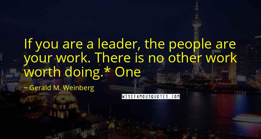 Gerald M. Weinberg Quotes: If you are a leader, the people are your work. There is no other work worth doing.* One