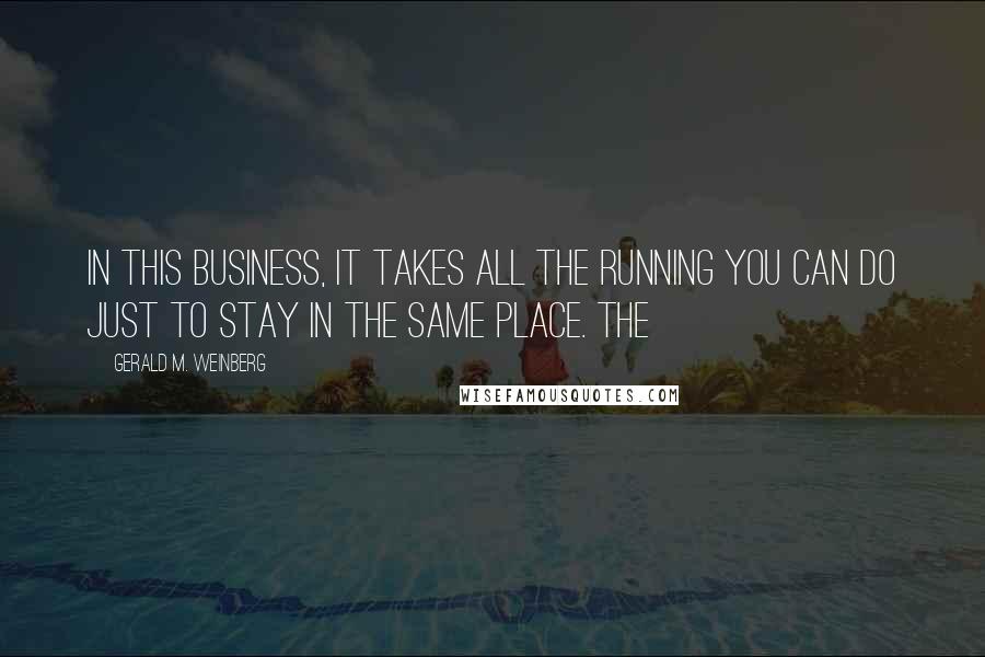 Gerald M. Weinberg Quotes: In this business, it takes all the running you can do just to stay in the same place. The