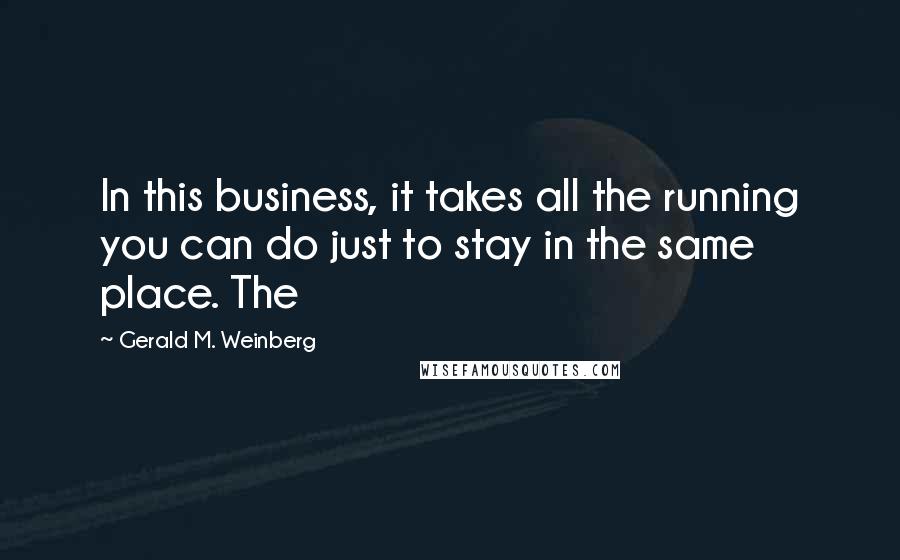 Gerald M. Weinberg Quotes: In this business, it takes all the running you can do just to stay in the same place. The