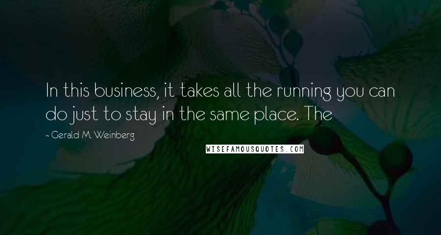 Gerald M. Weinberg Quotes: In this business, it takes all the running you can do just to stay in the same place. The