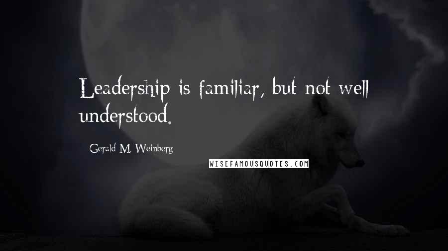 Gerald M. Weinberg Quotes: Leadership is familiar, but not well understood.