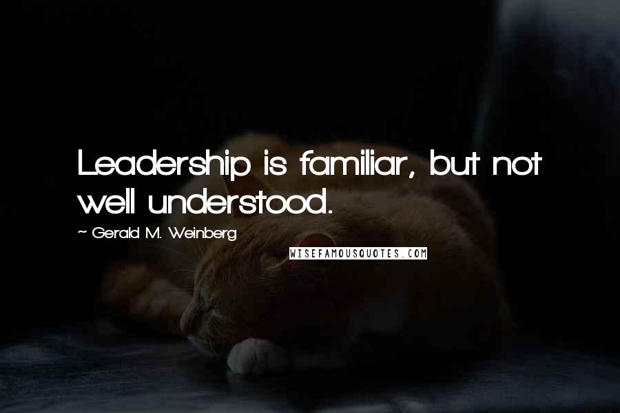 Gerald M. Weinberg Quotes: Leadership is familiar, but not well understood.