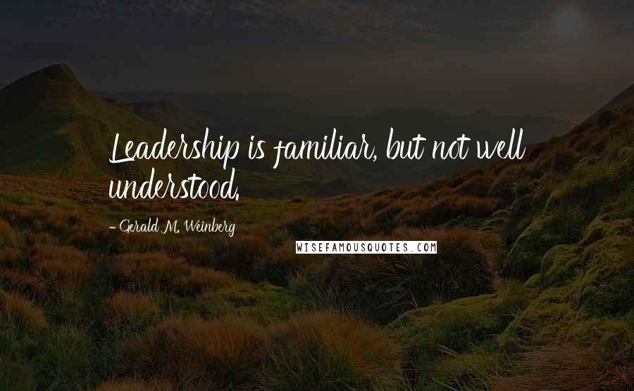 Gerald M. Weinberg Quotes: Leadership is familiar, but not well understood.