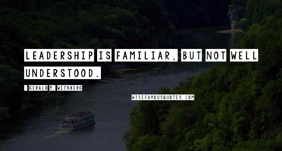 Gerald M. Weinberg Quotes: Leadership is familiar, but not well understood.