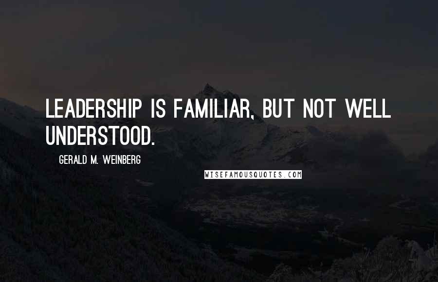 Gerald M. Weinberg Quotes: Leadership is familiar, but not well understood.