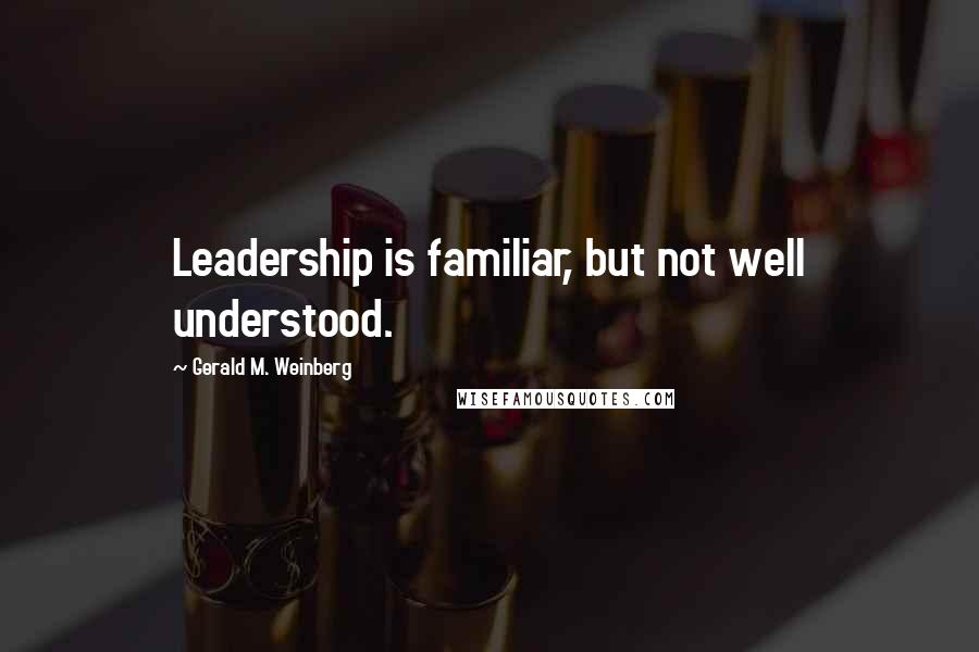 Gerald M. Weinberg Quotes: Leadership is familiar, but not well understood.