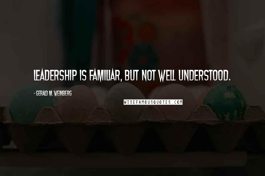 Gerald M. Weinberg Quotes: Leadership is familiar, but not well understood.