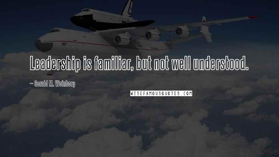 Gerald M. Weinberg Quotes: Leadership is familiar, but not well understood.