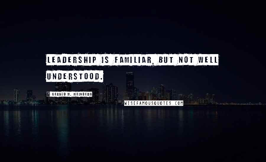 Gerald M. Weinberg Quotes: Leadership is familiar, but not well understood.