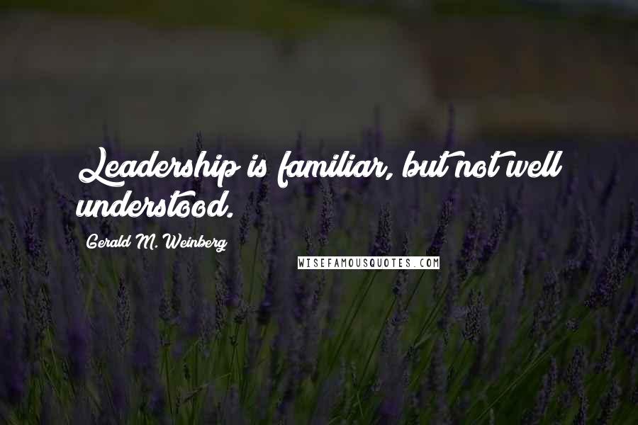 Gerald M. Weinberg Quotes: Leadership is familiar, but not well understood.