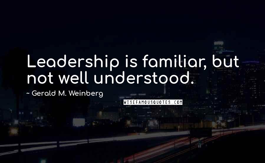 Gerald M. Weinberg Quotes: Leadership is familiar, but not well understood.