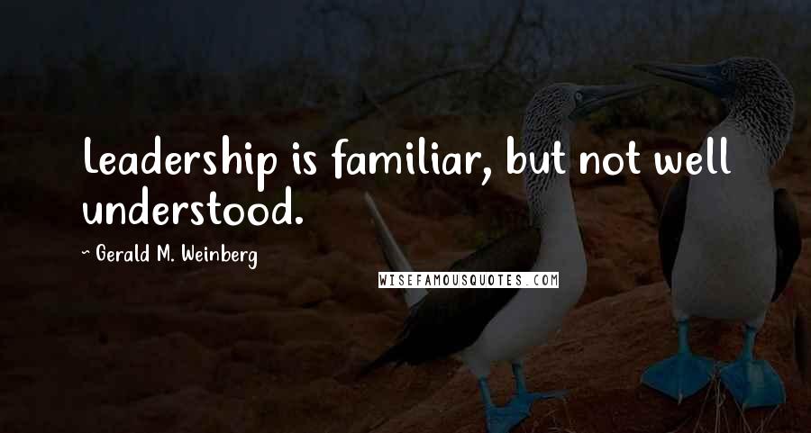 Gerald M. Weinberg Quotes: Leadership is familiar, but not well understood.